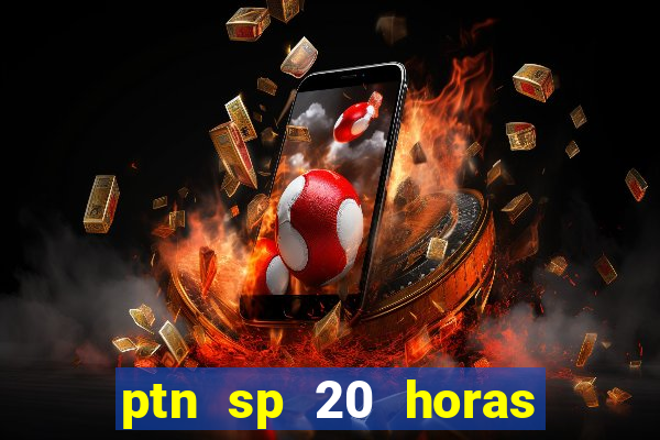 ptn sp 20 horas de hoje